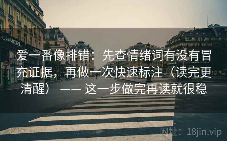 爱一番像排错：先查情绪词有没有冒充证据，再做一次快速标注（读完更清醒） —— 这一步做完再读就很稳