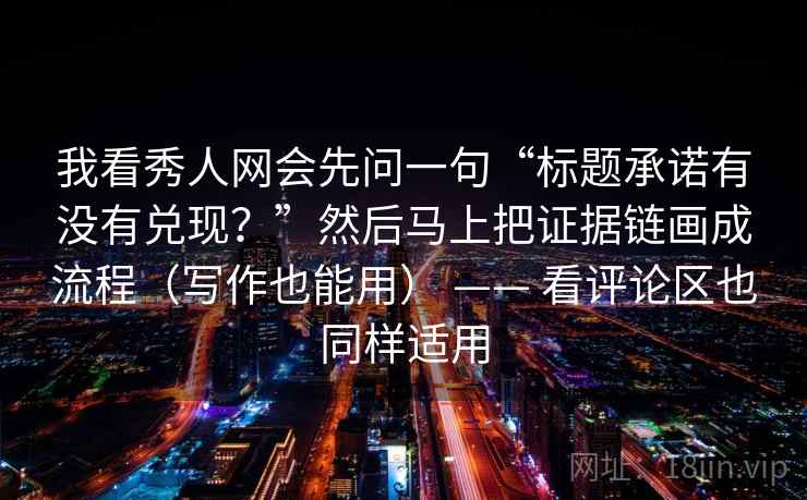 我看秀人网会先问一句“标题承诺有没有兑现?”然后马上把证据链画成流程(写作也能用) —— 看评论区也同样适用 第2张 我看秀人网会先问一句“标题承诺有没有兑现?”然后马上把证据链画成流程(写作也能用) —— 看评论区也同样适用 第2张