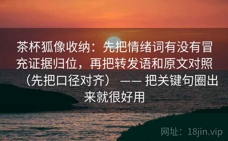 茶杯狐像收纳：先把情绪词有没有冒充证据归位，再把转发语和原文对照（先把口径对齐） —— 把关键句圈出来就很好用  第2张