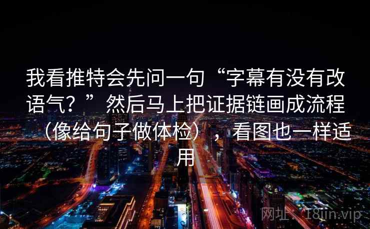 我看推特会先问一句“字幕有没有改语气?”然后马上把证据链画成流程(像给句子做体检),看图也一样适用 第2张 我看推特会先问一句“字幕有没有改语气?”然后马上把证据链画成流程(像给句子做体检),看图也一样适用 第2张