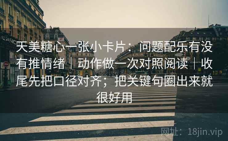 天美糖心一张小卡片：问题配乐有没有推情绪｜动作做一次对照阅读｜收尾先把口径对齐；把关键句圈出来就很好用