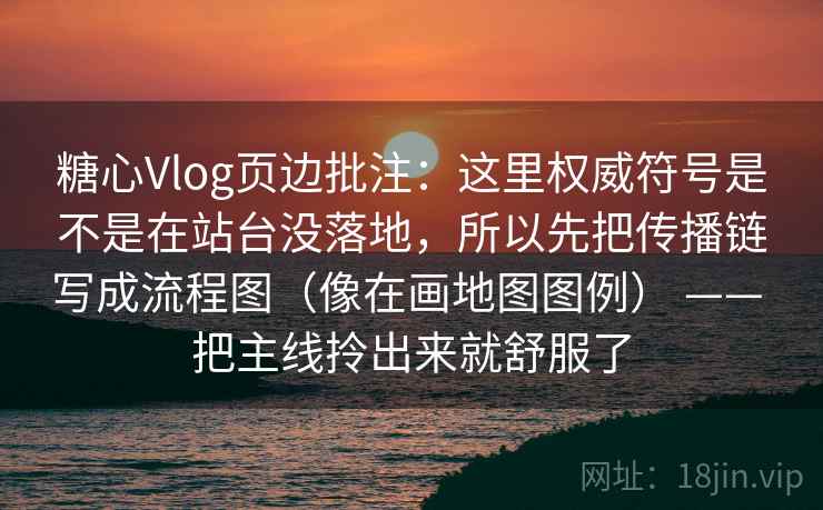 糖心Vlog页边批注：这里权威符号是不是在站台没落地，所以先把传播链写成流程图（像在画地图图例） —— 把主线拎出来就舒服了