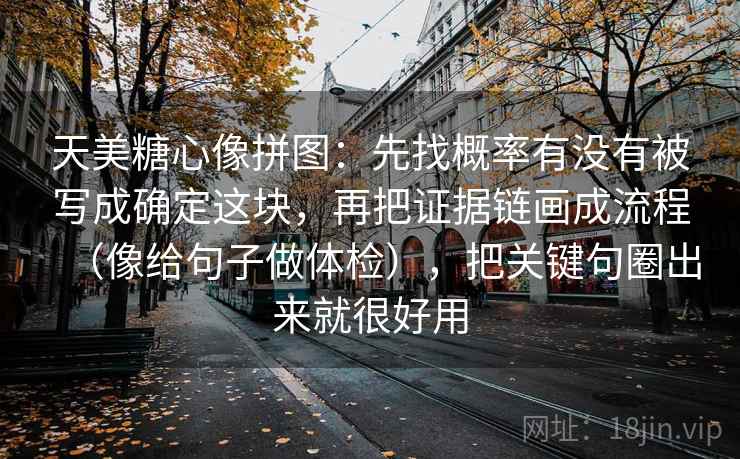 天美糖心像拼图：先找概率有没有被写成确定这块，再把证据链画成流程（像给句子做体检），把关键句圈出来就很好用