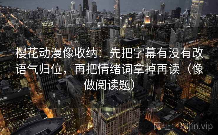 樱花动漫像收纳：先把字幕有没有改语气归位，再把情绪词拿掉再读（像做阅读题）  第2张
