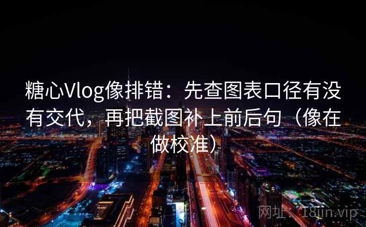糖心Vlog像排错：先查图表口径有没有交代，再把截图补上前后句（像在做校准）