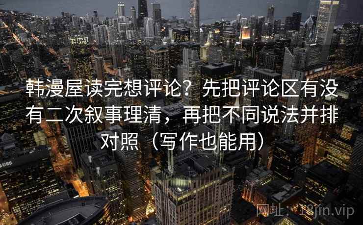 韩漫屋读完想评论？先把评论区有没有二次叙事理清，再把不同说法并排对照（写作也能用）  第2张