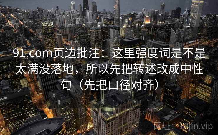 91.com页边批注：这里强度词是不是太满没落地，所以先把转述改成中性句（先把口径对齐）