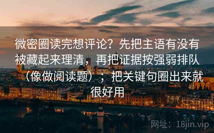 微密圈读完想评论？先把主语有没有被藏起来理清，再把证据按强弱排队（像做阅读题）；把关键句圈出来就很好用  第2张