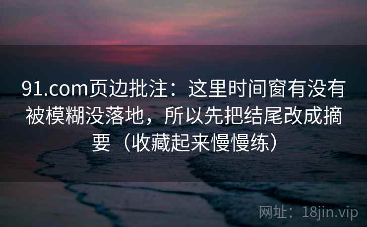 91.com页边批注：这里时间窗有没有被模糊没落地，所以先把结尾改成摘要（收藏起来慢慢练）