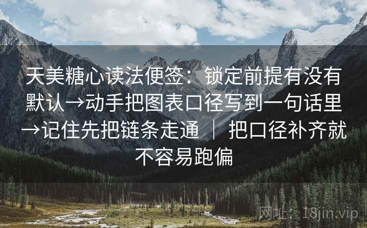 天美糖心读法便签：锁定前提有没有默认→动手把图表口径写到一句话里→记住先把链条走通 ｜ 把口径补齐就不容易跑偏