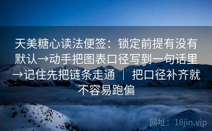 天美糖心读法便签：锁定前提有没有默认→动手把图表口径写到一句话里→记住先把链条走通 ｜ 把口径补齐就不容易跑偏  第2张