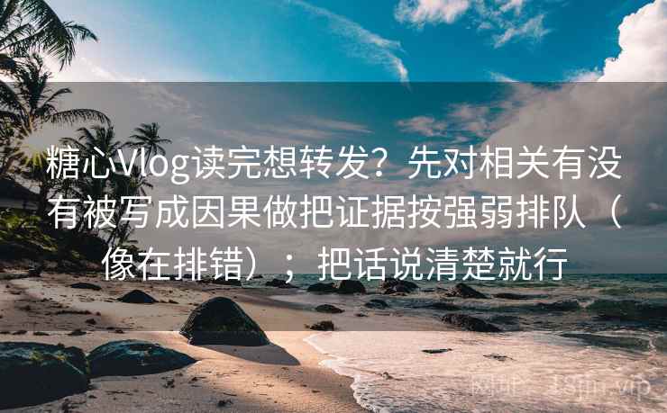 糖心Vlog读完想转发？先对相关有没有被写成因果做把证据按强弱排队（像在排错）；把话说清楚就行