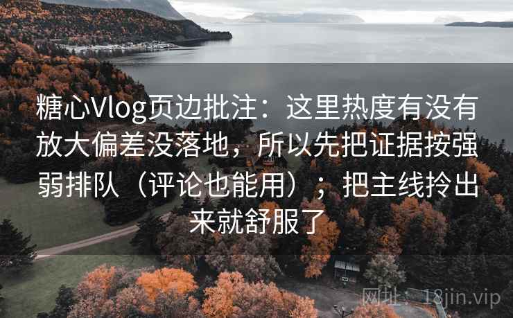 糖心Vlog页边批注：这里热度有没有放大偏差没落地，所以先把证据按强弱排队（评论也能用）；把主线拎出来就舒服了  第2张