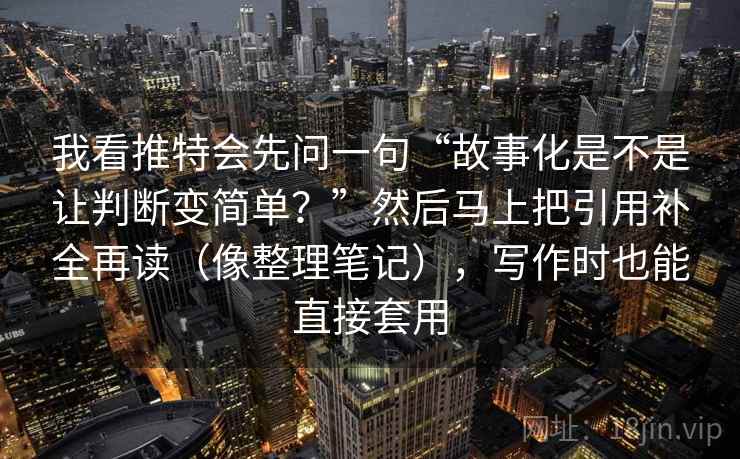 我看推特会先问一句“故事化是不是让判断变简单?”然后马上把引用补全再读(像整理笔记),写作时也能直接套用