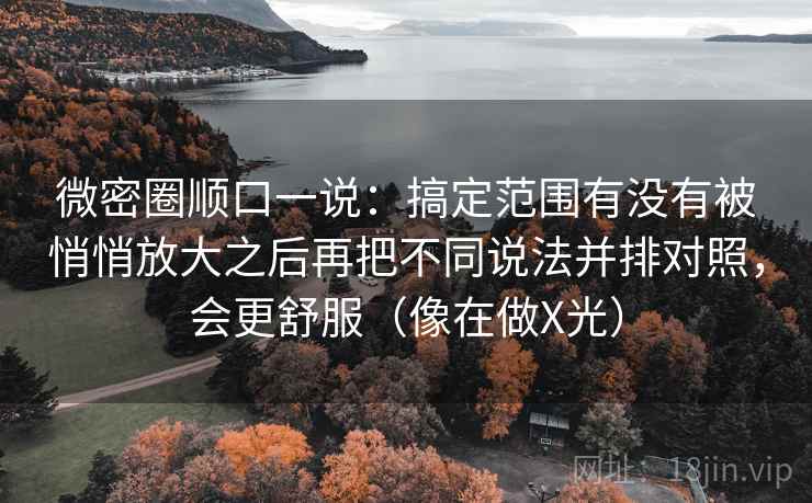 微密圈顺口一说：搞定范围有没有被悄悄放大之后再把不同说法并排对照，会更舒服（像在做X光）  第2张