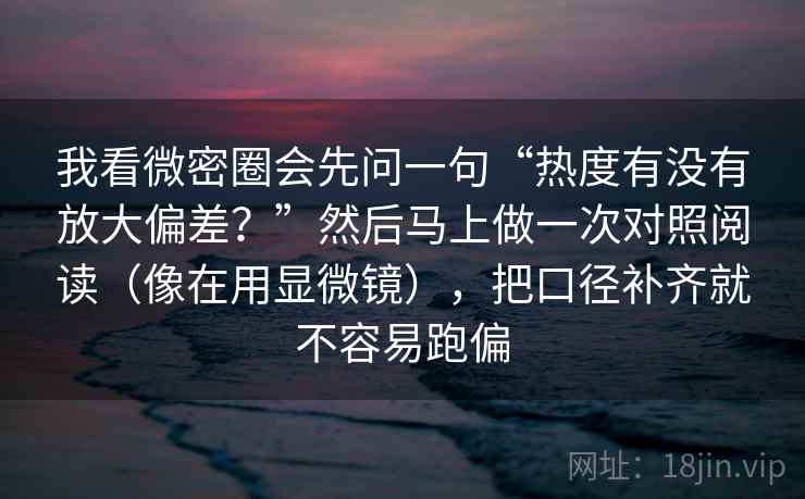 我看微密圈会先问一句“热度有没有放大偏差？”然后马上做一次对照阅读（像在用显微镜），把口径补齐就不容易跑偏  第2张