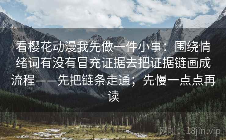 看樱花动漫我先做一件小事：围绕情绪词有没有冒充证据去把证据链画成流程——先把链条走通；先慢一点点再读  第2张