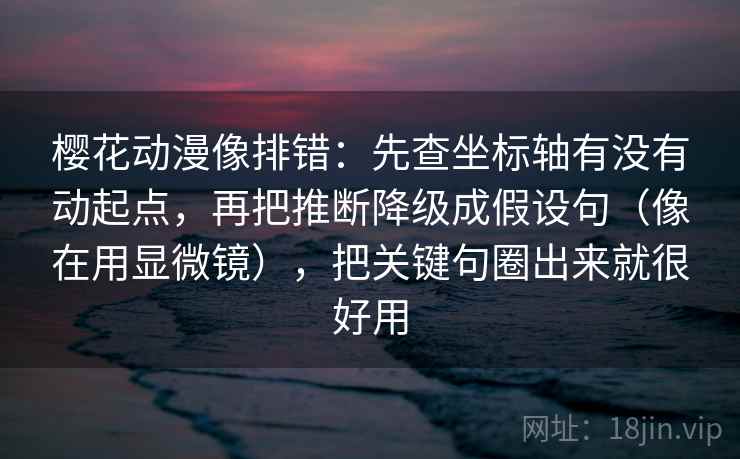 樱花动漫像排错：先查坐标轴有没有动起点，再把推断降级成假设句（像在用显微镜），把关键句圈出来就很好用  第2张