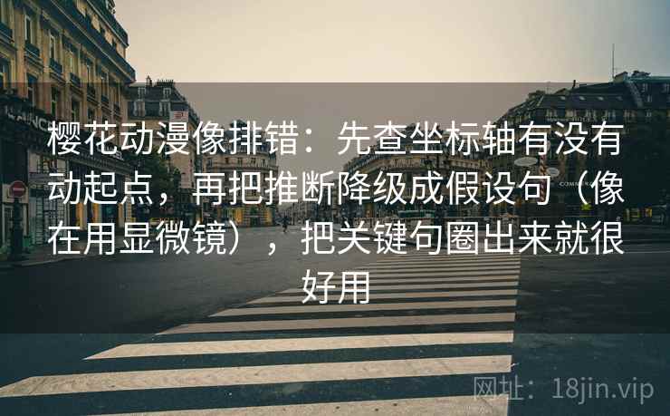 樱花动漫像排错：先查坐标轴有没有动起点，再把推断降级成假设句（像在用显微镜），把关键句圈出来就很好用