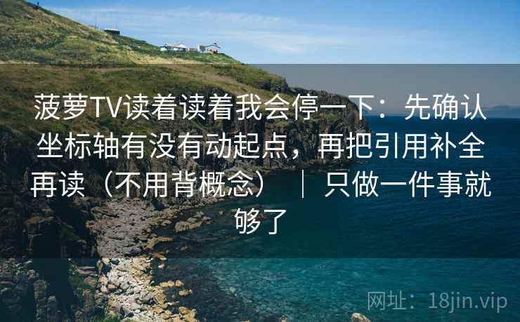 菠萝TV读着读着我会停一下：先确认坐标轴有没有动起点，再把引用补全再读（不用背概念） ｜ 只做一件事就够了  第2张